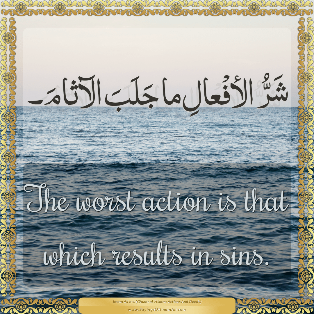 The worst action is that which results in sins.